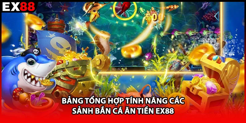 Bảng tổng hợp tính năng các sảnh bắn cá ăn tiền EX88