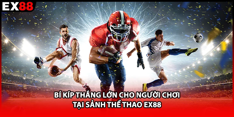 Bí kíp thắng lớn cho người chơi tại sảnh thể thao EX88