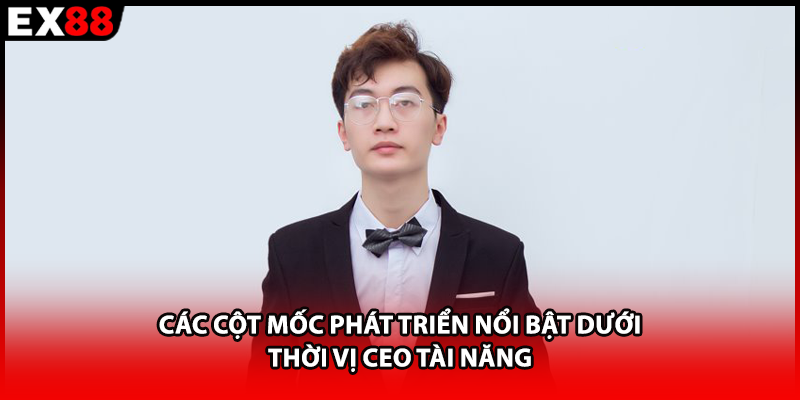 Các cột mốc phát triển nổi bật dưới thời vị CEO tài năng
