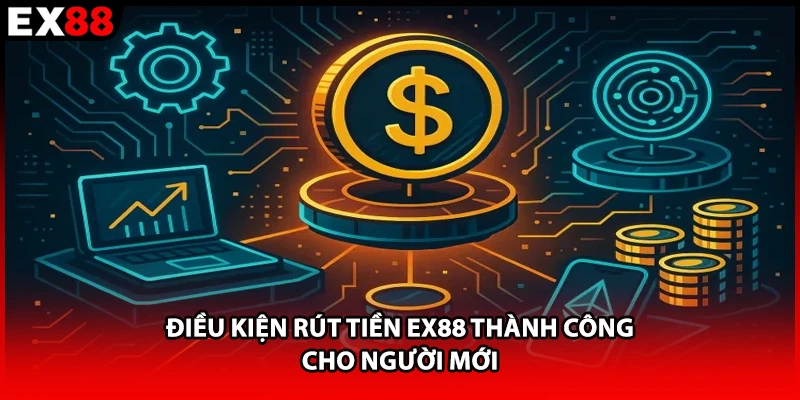 Điều kiện rút tiền EX88 thành công cho người mới