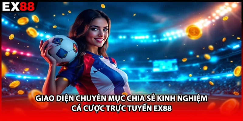 Giao diện chuyên mục chia sẻ kinh nghiệm cá cược trực tuyến EX88