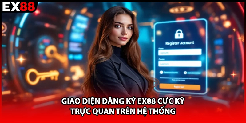 Giao diện đăng ký EX88 cực kỳ trực quan trên hệ thống 