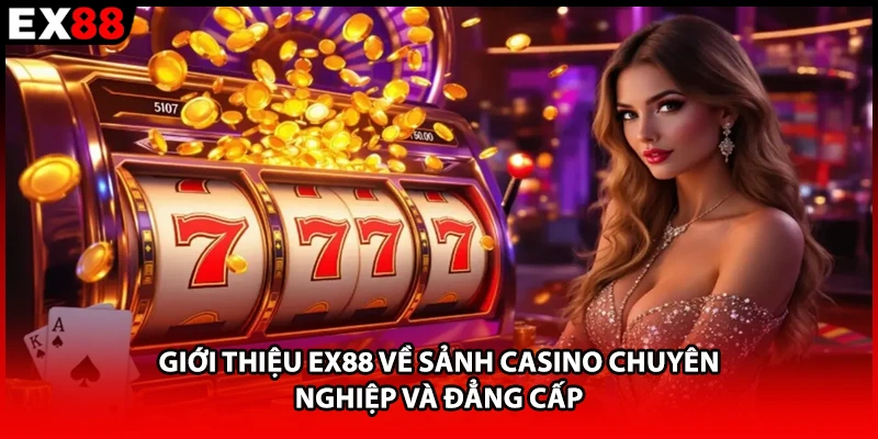 Giới thiệu EX88 về sảnh casino chuyên nghiệp và đẳng cấp