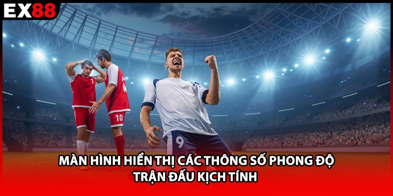 Màn hình hiển thị các thông số phong độ trận đấu kịch tính 