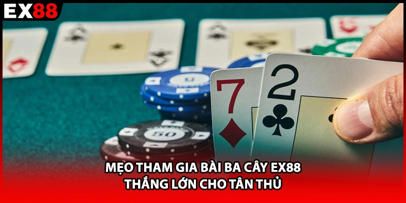 Mẹo tham gia bài ba cây EX88 thắng lớn cho tân thủ