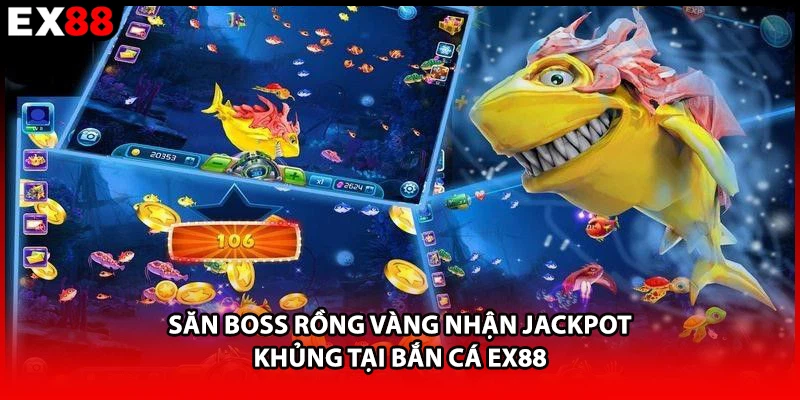 Săn Boss Rồng Vàng nhận Jackpot khủng tại bắn cá EX88