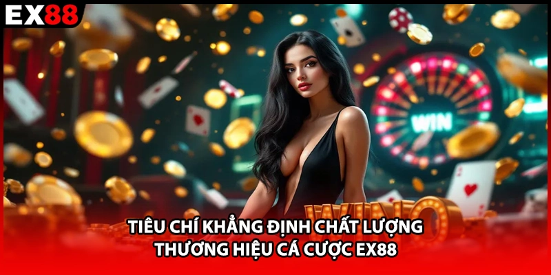 Tiêu chí khẳng định chất lượng thương hiệu cá cược EX88