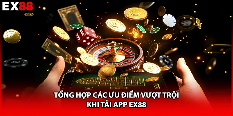 Tổng hợp các ưu điểm vượt trội khi tải app EX88