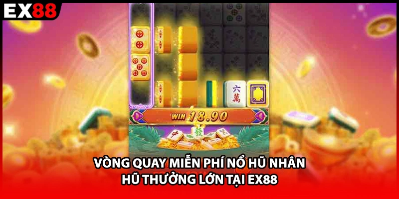 Vòng quay miễn phí nổ hũ nhân hũ thưởng lớn tại EX88
